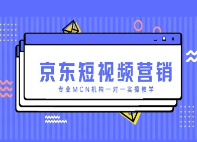 京东短视频营销项目，专业MCN机构一对一实操教学_陌咲网