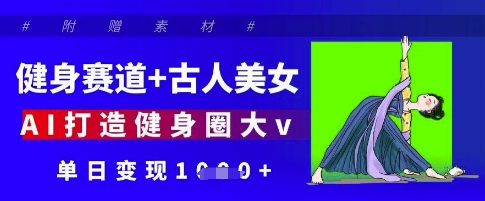 健身赛道 古人美女，AI打造健身圈大v，单日变现多张_陌咲网