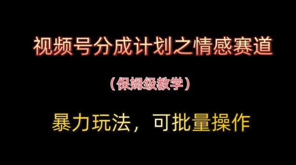 视频号分成计划之情感赛道暴力玩法，可批量操作，保姆级教学_陌咲网