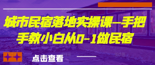 城市民宿落地实操课—手把手教小白从0-1做民宿_陌咲网