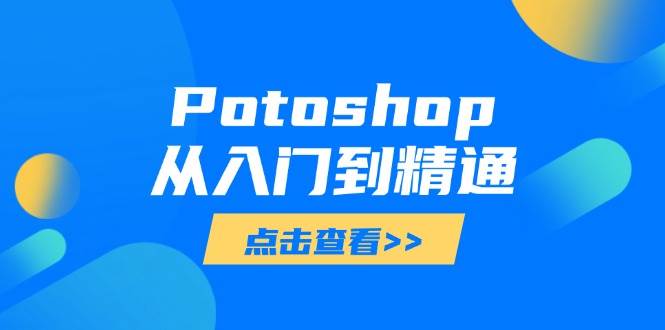 （14467期）Potoshop从入门到精通：基础到高级，掌握全面图像处理技能_陌咲网
