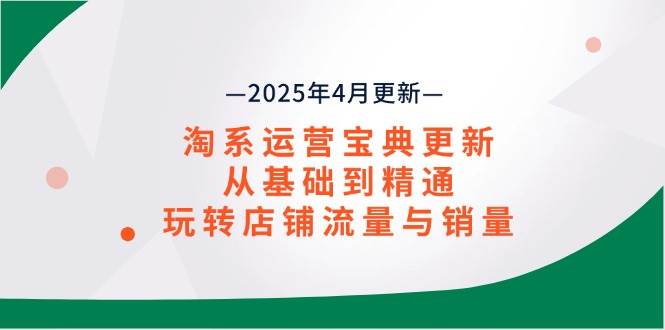 （14468期）淘系运营宝典2025年4月更新，从基础到精通，玩转店铺流量与销量_陌咲网
