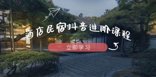 （14470期）酒店民宿抖音进阶课程，掌握流量渠道与推流逻辑，打造爆款内容_陌咲网