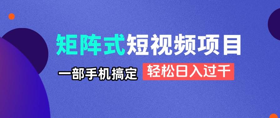 （14475期）矩阵式短视频项目揭秘，一部手机搞定，轻松日入过千_陌咲网