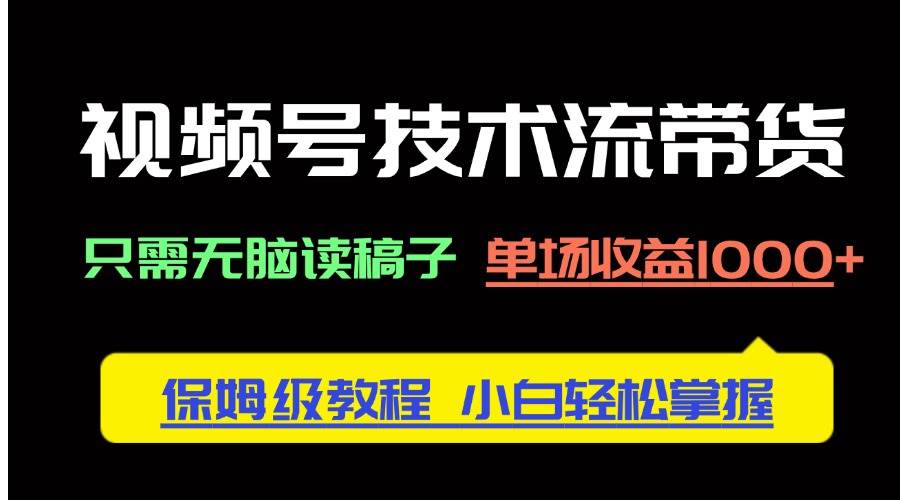 （14476期）视频号技术流带货，只需无脑读稿子，单场收益1000  保姆级教程，小白轻…_陌咲网