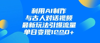 利用AI制作与古人对话的视频，最新玩法引爆流量，单日变现1k_陌咲网