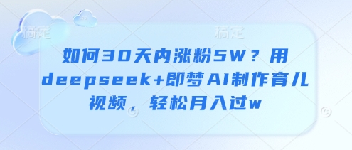 如何30天内涨粉5W？用deepseek 即梦AI制作育儿视频，轻松月入过w_陌咲网