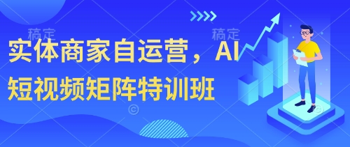 实体商家自运营，AI短视频矩阵特训班_陌咲网