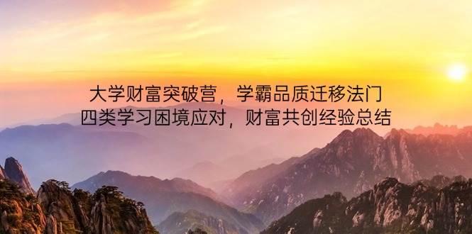大学财富突破营，学霸品质迁移法门，四类学习困境应对，财富共创经验总结_陌咲网
