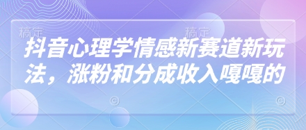 抖音心理学情感新赛道新玩法，涨粉和分成收入嘎嘎的_陌咲网