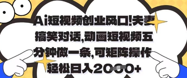 Ai短视频创业风口，夫妻搞笑对话，动画短视频五分钟做一条，可矩阵操作，轻松日入1k 【揭秘】_陌咲网