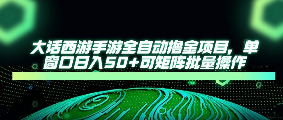 （14498期）大话西游手游全自动撸金项目，单窗口日入50 可矩阵批量操作_陌咲网