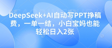 DeepSeek AI自动写PPT挣稿费，一单一结，小白宝妈也能轻松日入2张_陌咲网