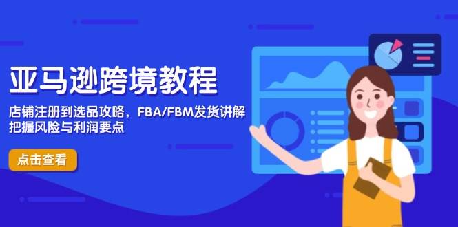 （14500期）亚马逊跨境教程，店铺注册到选品攻略，FBA/FBM发货讲解，把握风险与利润_陌咲网