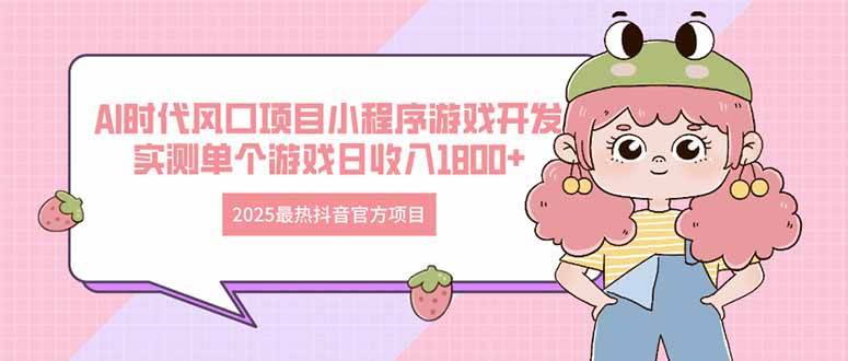 （14512期）2025最热抖音官方项目 Ai时代风口项目小程序游戏开发 实测单个游戏日收…_陌咲网