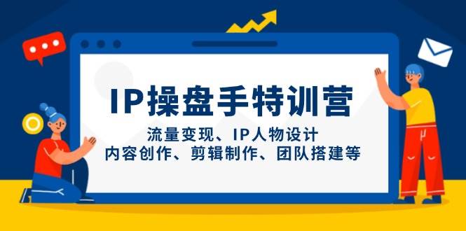 IP操盘手特训营，流量变现、IP人物设计、内容创作、剪辑制作、团队搭建等_陌咲网