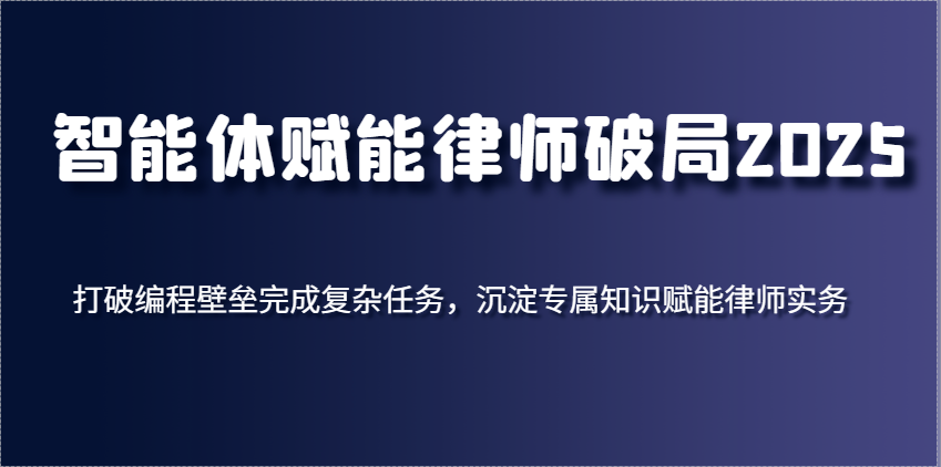 智能体赋能律师破局2025，打破编程壁垒完成复杂任务，沉淀专属知识赋能律师实务_陌咲网