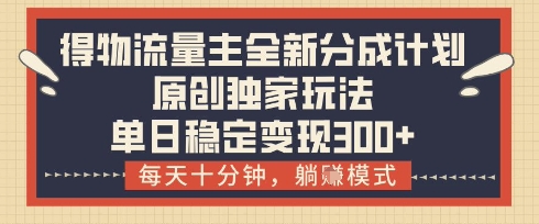 得物流量主全新分成计划模式，原创独家玩法，每天十分钟，躺挣模式，单日稳定变现3张 【揭秘】_陌咲网