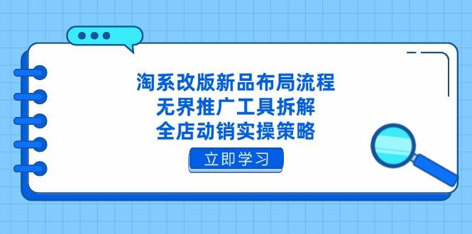 （14518期）淘系改版新品布局流程，无界推广工具拆解，全店动销实操策略_陌咲网