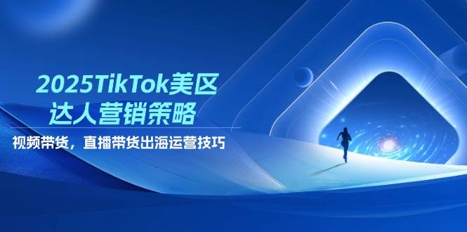 （14521期）2025TikTok美区达人营销策略，视频带货，直播带货，出海运营技巧_陌咲网