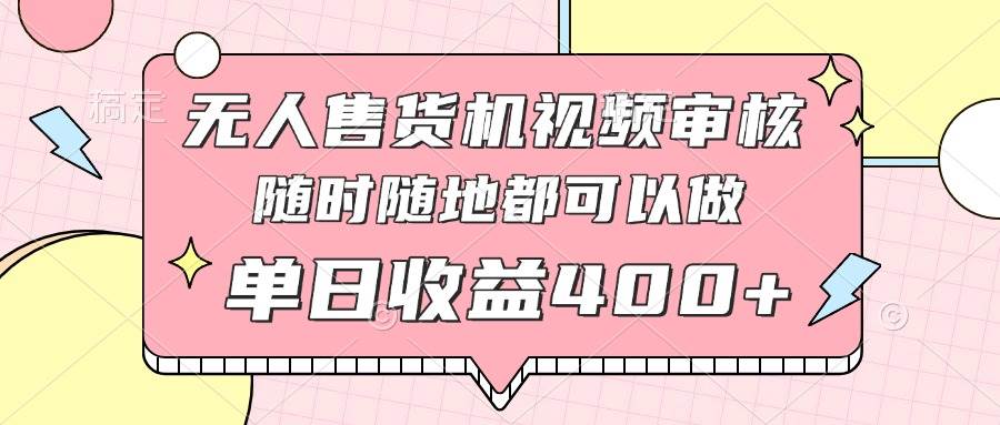 （14524期）无人售货机视频审核，十秒钟一单，有手机就行，随时随地可做单日收益400_陌咲网