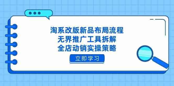 淘系改版新品布局流程，无界推广工具拆解，全店动销实操策略_陌咲网