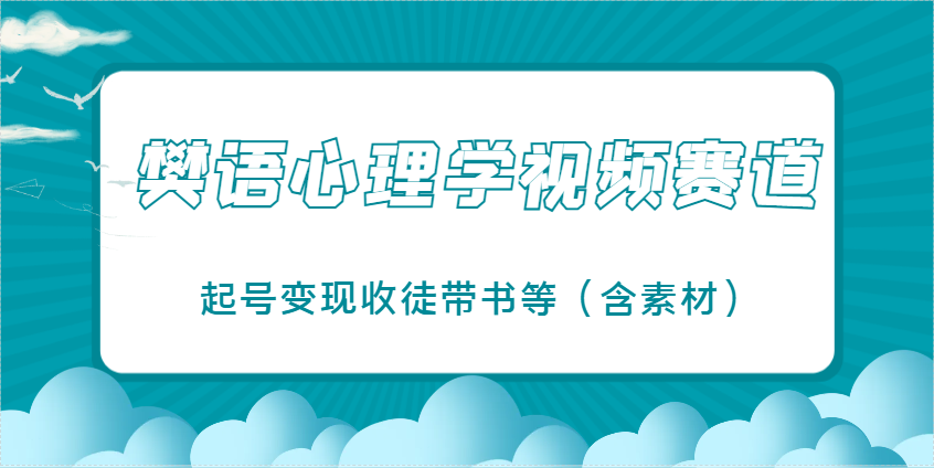 樊语心理学视频教学，最近爆火的视频赛道，起号变现收徒带书等（含素材）_陌咲网