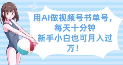用AI做视频号书单号，每天十分钟，新手小白也可月入过W_陌咲网