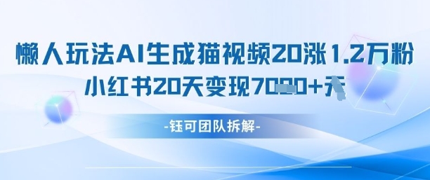 懒人玩法AI生成猫咪图片视频，20涨1.2W万粉，小红书商单20天变现7k_陌咲网