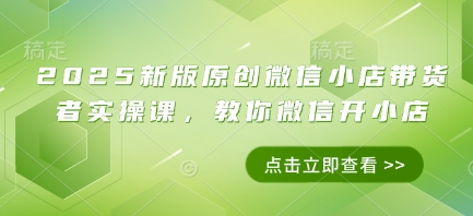 2025新版原创微信小店带货者实操课，教你微信开小店_陌咲网