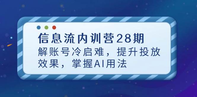 （14535期）信息流内训营28期，解账号冷启难，提升投放效果，掌握AI用法_陌咲网