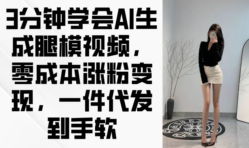 （14537期）3分钟学会AI生成腿模视频，零成本涨粉变现，一件代发到手软_陌咲网