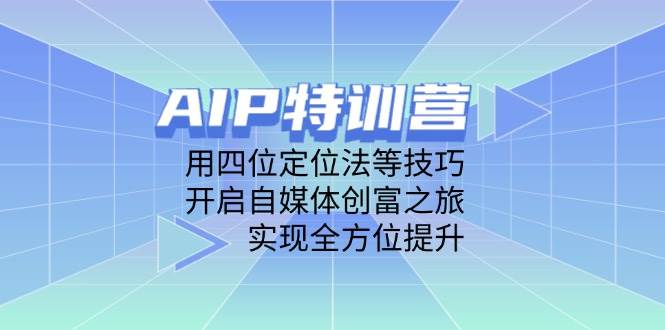 AIP特训营，用四位定位法等技巧，开启自媒体创富之旅，实现全方位提升_陌咲网