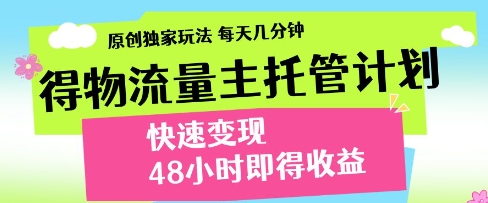 得物流量主托管计划，原创独家玩法，每天几分钟，快速变现，48小时即得收益【揭秘】_陌咲网
