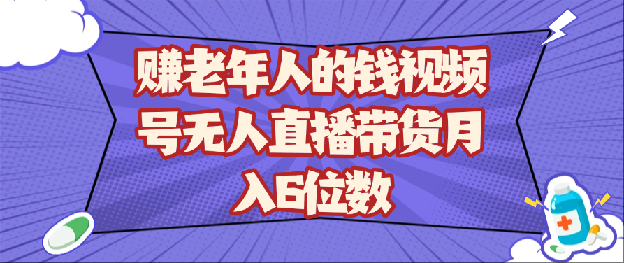 赚老年人的钱视频号无人直播带货月入6位数_陌咲网