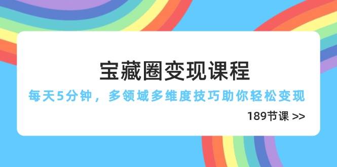 宝藏圈变现课程，每天5分钟，多领域多维度技巧助你轻松变现（189节）_陌咲网