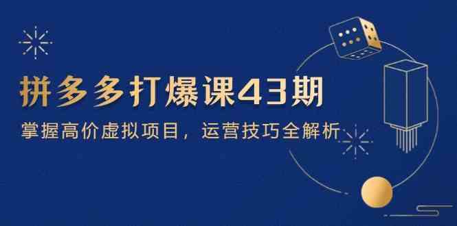 拼多多打爆课第 43 期，掌握高价虚拟项目，运营技巧全解析（15节）_陌咲网