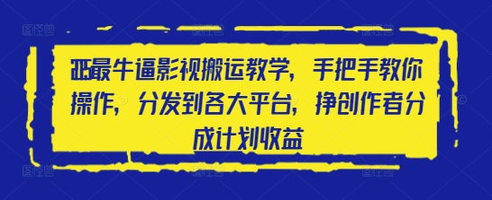 2025最牛逼影视搬运教学，手把手教你操作，分发到各大平台，挣创作者分成计划收益_陌咲网