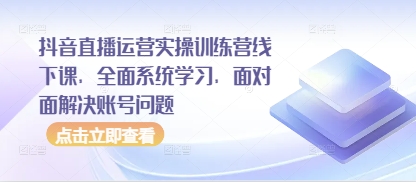 抖音直播运营实操训练营线下课，全面系统学习，面对面解决账号问题_陌咲网