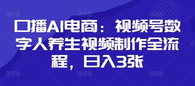 口播AI电商：视频号数字人养生视频制作全流程，日入3张_陌咲网