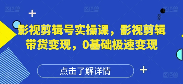 影视剪辑号实操课，影视剪辑带货变现，0基础极速变现_陌咲网