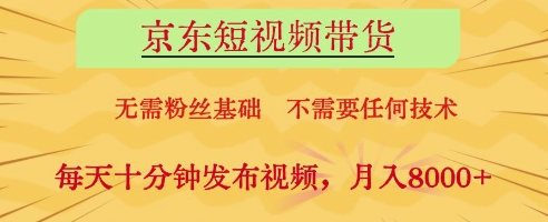 京东短视频带货，无需粉丝基础，不需要任何技术，每天十分钟发布视频，月入8k【揭秘】_陌咲网
