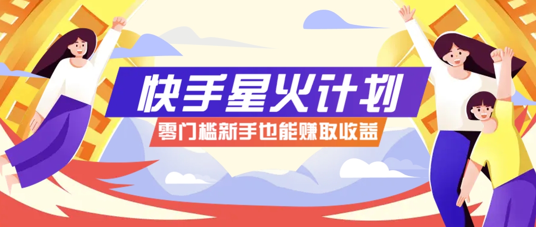 快手星火计划，零门槛、零粉丝也能参与，而且收益可观，一条视频爆赚7000 ！_陌咲网