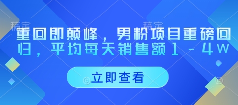 重回即颠峰，男粉项目重磅回归，平均每天销售额1-4W_陌咲网