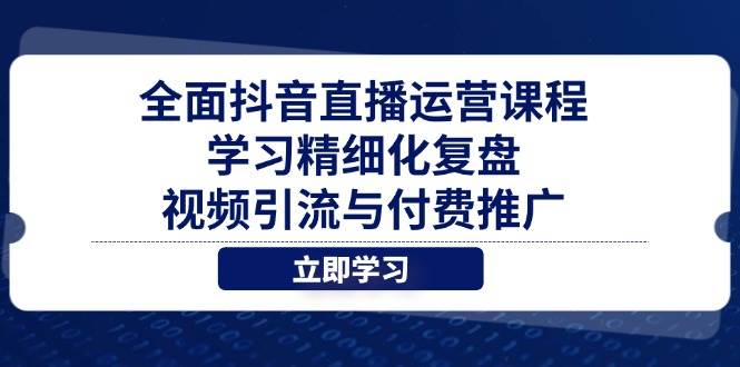 （14558期）全面抖音直播运营课程，学习精细化复盘、视频引流与付费推广_陌咲网