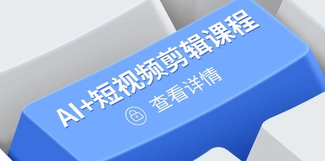 （14562期）从入门到精通，AI 短视频剪辑课程，掌握账号运营直播技巧，打造爆款_陌咲网