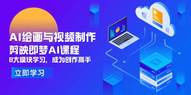 （14563期）AI绘画与视频制作，剪映即梦AI课程，8大模块学习，成为创作高手_陌咲网