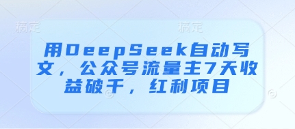 用DeepSeek自动写文，公众号流量主7天收益破千，红利项目_陌咲网