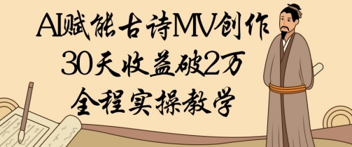 AI赋能古诗MV创作：30天收益破1W，全程实操教学_陌咲网