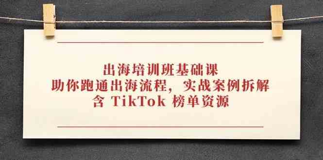 出海培训班基础课，助你跑通出海流程，实战案例拆解，含 TikTok 榜单资源_陌咲网